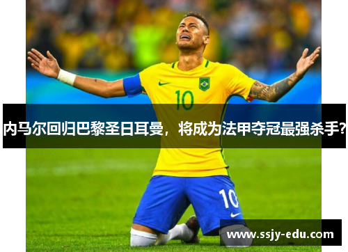 内马尔回归巴黎圣日耳曼，将成为法甲夺冠最强杀手？