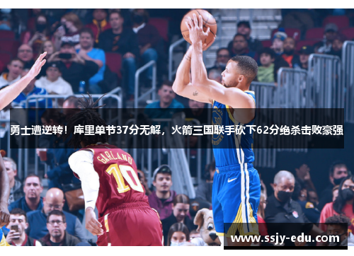 勇士遭逆转！库里单节37分无解，火箭三国联手砍下62分绝杀击败豪强