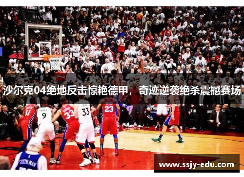 沙尔克04绝地反击惊艳德甲，奇迹逆袭绝杀震撼赛场