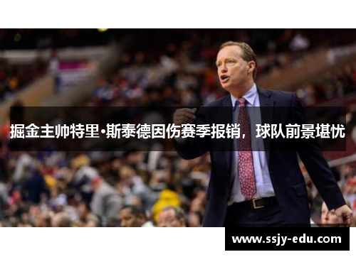 掘金主帅特里·斯泰德因伤赛季报销，球队前景堪忧