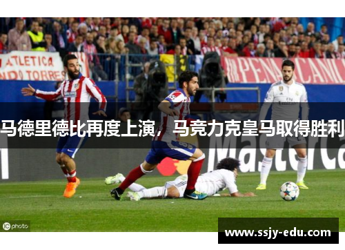 马德里德比再度上演，马竞力克皇马取得胜利