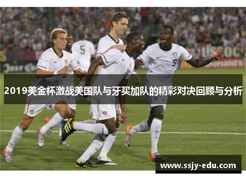 2019美金杯激战美国队与牙买加队的精彩对决回顾与分析