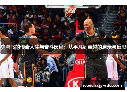 史鸿飞的传奇人生与奋斗历程：从平凡到卓越的启示与反思