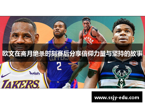 欧文在斋月绝杀时刻赛后分享信仰力量与坚持的故事