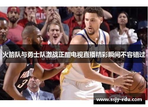 火箭队与勇士队激战正酣电视直播精彩瞬间不容错过