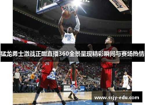 猛龙勇士激战正酣直播360全景呈现精彩瞬间与赛场热情