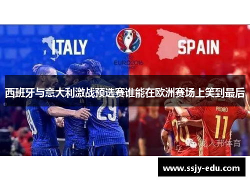 西班牙与意大利激战预选赛谁能在欧洲赛场上笑到最后