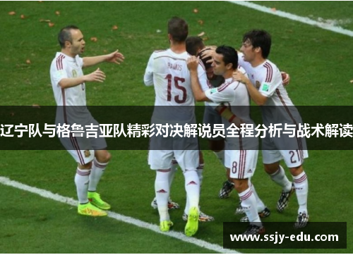 辽宁队与格鲁吉亚队精彩对决解说员全程分析与战术解读