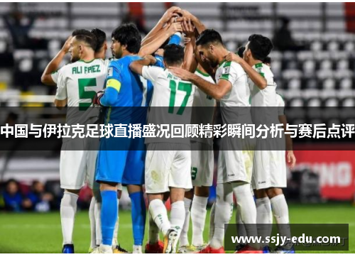 中国与伊拉克足球直播盛况回顾精彩瞬间分析与赛后点评