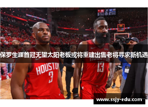 保罗生涯首冠无望太阳老板或将重建出售老将寻求新机遇