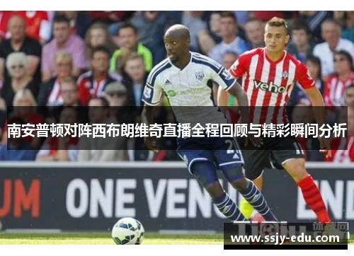 南安普顿对阵西布朗维奇直播全程回顾与精彩瞬间分析