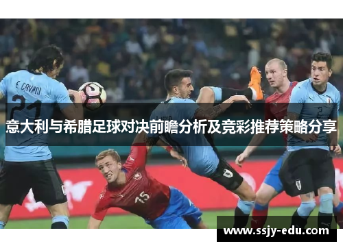 意大利与希腊足球对决前瞻分析及竞彩推荐策略分享