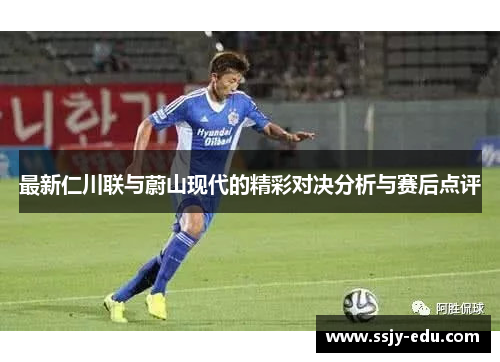最新仁川联与蔚山现代的精彩对决分析与赛后点评