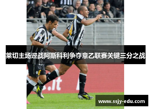 莱切主场迎战阿斯科利争夺意乙联赛关键三分之战