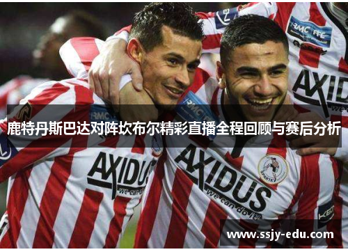 鹿特丹斯巴达对阵坎布尔精彩直播全程回顾与赛后分析