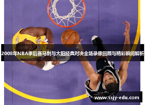 2008年NBA季后赛马刺与太阳经典对决全场录像回顾与精彩瞬间解析