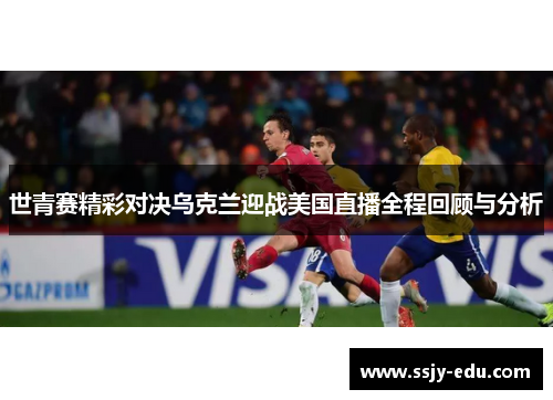 世青赛精彩对决乌克兰迎战美国直播全程回顾与分析
