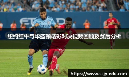 纽约红牛与华盛顿精彩对决视频回顾及赛后分析